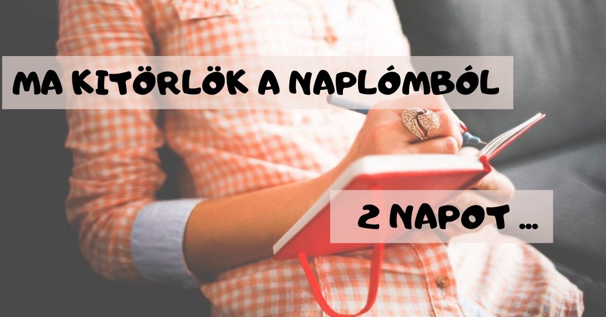 Ma kitörlök a naplómból két napot…
